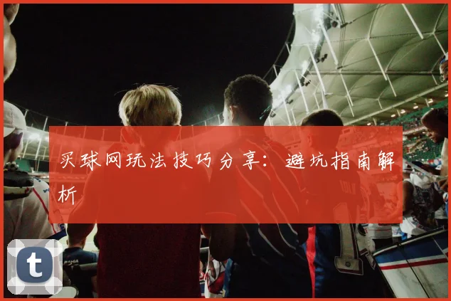 买球网玩法技巧分享：避坑指南解析